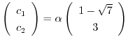 $\left(\begin{array}{c}
c_{1}\\
c_{2}
\end{array}\right) = \alpha \left(\begin{array}{c}
1 - \sqrt{7} \\
3
\end{array}\right)$