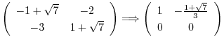 $\left(\begin{array}{ccc}
-1 + \sqrt{7}&-2\\
-3&1 + \sqrt{7}
\end{array}\right)...
...ow \left(\begin{array}{ccc}
1&-\frac{1 + \sqrt{7}}{3}\\
0&0
\end{array}\right)$