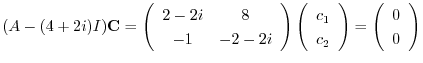 $\displaystyle (A - (4 + 2i)I){\bf C} = \left(\begin{array}{cc}
2 - 2i & 8\\
-1...
...\
c_{2}
\end{array}\right) = \left(\begin{array}{c}
0\\
0
\end{array}\right) $