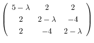 $\displaystyle \left(\begin{array}{ccc}
5-\lambda&2&2\\
2&2-\lambda&-4\\
2&-4&2-\lambda
\end{array}\right)$