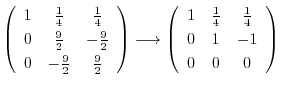 $\displaystyle \left(\begin{array}{ccc}
1&\frac{1}{4}&\frac{1}{4}\\
0&\frac{9}{...
...gin{array}{ccc}
1&\frac{1}{4}&\frac{1}{4}\\
0&1&-1\\
0&0&0
\end{array}\right)$