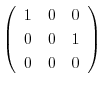 $\displaystyle \left(\begin{array}{ccc}
1&0&0\\
0&0&1\\
0&0&0
\end{array}\right)$