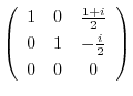 $\displaystyle \left(\begin{array}{ccc}
1&0&\frac{1+i}{2}\\
0&1&- \frac{i}{2}\\
0&0&0
\end{array}\right)$