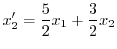 $\displaystyle x_{2}^{\prime} = \frac{5}{2}x_{1} + \frac{3}{2}x_{2}$