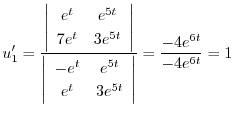 $\displaystyle u_{1}^{\prime} = \frac{\left\vert\begin{array}{cc}
e^{t}&e^{5t}\\...
...^{5t}\\
e^{t}&3e^{5t}
\end{array}\right\vert} = \frac{-4e^{6t}}{-4e^{6t}} = 1 $
