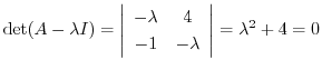$\displaystyle \det(A - \lambda I) = \left\vert\begin{array}{cc}
-\lambda&4\\
-1&-\lambda
\end{array}\right\vert = \lambda^2 + 4 = 0$