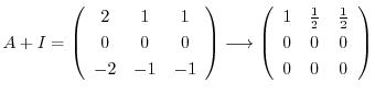 $\displaystyle A + I = \left(\begin{array}{ccc}
2&1&1\\
0&0&0\\
-2&-1&-1
\end{...
...gin{array}{ccc}
1&\frac{1}{2}&\frac{1}{2}\\
0&0&0\\
0&0&0
\end{array}\right) $