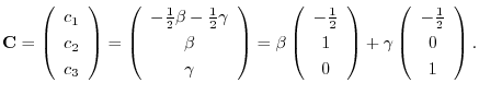 $\displaystyle {\bf C} = \left(\begin{array}{c}
c_{1}\\
c_{2}\\
c_{3}
\end{arr...
...ht) + \gamma \left(\begin{array}{c}
-\frac{1}{2}\\
0\\
1
\end{array}\right). $
