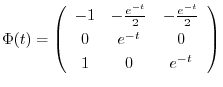 $\displaystyle \Phi(t) = \left(\begin{array}{ccc}
-1& - \frac{e^{-t}}{2}&- \frac{e^{-t}}{2}\\
0&e^{-t}&0\\
1&0&e^{-t}
\end{array}\right) $