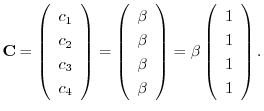 $\displaystyle {\bf C} = \left(\begin{array}{c}
c_{1}\\
c_{2}\\
c_{3}\\
c_{4}...
...ay}\right) = \beta \left(\begin{array}{c}
1\\
1\\
1\\
1
\end{array}\right). $