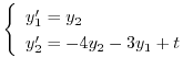$\displaystyle \left\{\begin{array}{l}
y_{1}^{\prime} = y_{2}\\
y_{2}^{\prime} = -4y_{2} - 3y_{1} + t
\end{array}\right. $