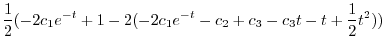 $\displaystyle \frac{1}{2}(-2c_{1}e^{-t} + 1 -2(-2c_{1}e^{-t} -c_{2} + c_{3} - c_{3}t - t + \frac{1}{2}t^2))$