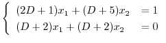 $\displaystyle \left\{\begin{array}{ll}
(2D + 1)x_{1} + (D + 5)x_{2} & = 1\\
(D + 2)x_{1} + (D + 2)x_{2} & = 0
\end{array}\right.$