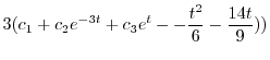 $\displaystyle 3(c_{1} + c_{2}e^{-3t} + c_{3}e^{t} - -\frac{t^2}{6} - \frac{14t}{9}))$