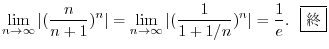 $\displaystyle \lim_{n \rightarrow \infty}\vert(\frac{n}{n+1})^{n}\vert = \lim_{...
...tarrow \infty}\vert(\frac{1}{1 + 1/n})^{n}\vert = \frac{1}{e}. \ \ \framebox{I}$
