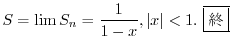 $\displaystyle S = \lim S_{n} = \frac{1}{1-x}, \vert x\vert < 1. \ \framebox{I}$
