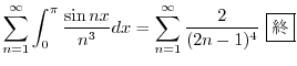 $\displaystyle \sum_{n=1}^{\infty}\int_{0}^{\pi}\frac{\sin{nx}}{n^3}dx = \sum_{n=1}^{\infty}\frac{2}{(2n-1)^{4}} \ \framebox{I} $