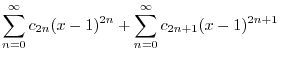 $\displaystyle \sum_{n=0}^{\infty}c_{2n}(x-1)^{2n} + \sum_{n=0}^{\infty}c_{2n+1}(x-1)^{2n+1}$