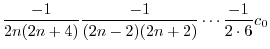 $\displaystyle \frac{-1}{2n(2n+4)}\frac{-1}{(2n-2)(2n+2)}\cdots \frac{-1}{2\cdot 6}c_{0}$