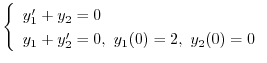 $\displaystyle{ \left\{\begin{array}{l}
y_{1}^{\prime} + y_{2} = 0 \\
y_{1} + y_{2}^{\prime} = 0, \ y_{1}(0) = 2, \ y_{2}(0) = 0
\end{array}\right.}$