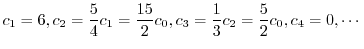$\displaystyle c_{1} = 6, c_{2} = \frac{5}{4}c_{1} = \frac{15}{2}c_{0}, c_{3} = \frac{1}{3}c_{2} = \frac{5}{2}c_{0}, c_{4} = 0, \cdots $