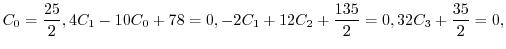 $\displaystyle C_{0} = \frac{25}{2}, 4C_{1} - 10C_{0} + 78 = 0, -2C_{1} + 12C_{2} + \frac{135}{2} = 0,
32C_{3} + \frac{35}{2} = 0, $