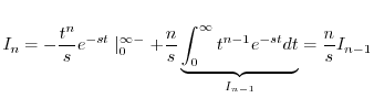 $\displaystyle I_{n} = -\frac{t^{n}}{s}e^{-st}\mid_{0}^{\infty-} + \frac{n}{s}\underbrace{\int_{0}^{\infty}t^{n-1}e^{-st}dt}_{I_{n-1}} = \frac{n}{s}I_{n-1} $