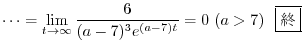 $\displaystyle \cdots = \lim_{t \rightarrow \infty}\frac{6}{(a-7)^{3}e^{(a-7)t}} = 0 \ (a > 7) \ \ \framebox{I}$