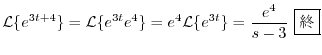 $\displaystyle {\cal L}\{e^{3t+4}\} = {\cal L}\{e^{3t}e^{4}\} = e^{4}{\cal L}\{e^{3t}\} = \frac{e^{4}}{s-3} \ \framebox{I}$