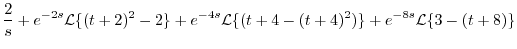 $\displaystyle \frac{2}{s} + e^{-2s}{\cal L}\{(t+2)^{2} - 2\} + e^{-4s}{\cal L}\{(t+4 - (t+4)^{2})\} + e^{-8s}{\cal L}\{3 - (t+8)\}$