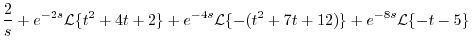 $\displaystyle \frac{2}{s} + e^{-2s}{\cal L}\{t^2 + 4t +2\} + e^{-4s}{\cal L}\{-(t^2 + 7t + 12)\} + e^{-8s}{\cal L}\{-t-5\}$