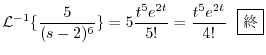 $\displaystyle {\cal L}^{-1}\{\frac{5}{(s-2)^{6}}\} = 5\frac{t^5 e^{2t}}{5!} = \frac{t^{5}e^{2t}}{4!} \ \ \framebox{I}$