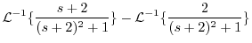 $\displaystyle {\cal L}^{-1}\{\frac{s+2}{(s+2)^{2}+1}\} - {\cal L}^{-1}\{\frac{2}{(s+2)^{2}+1}\}$