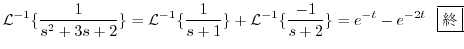 $\displaystyle {\cal L}^{-1}\{\frac{1}{s^2 + 3s +2}\} = {\cal L}^{-1}\{\frac{1}{s+1}\} + {\cal L}^{-1}\{\frac{-1}{s+2}\} = e^{-t} - e^{-2t} \ \ \framebox{I}$