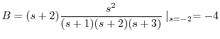 $\displaystyle B = (s+2)\frac{s^2}{(s+1)(s+2)(s+3)}\mid_{s=-2} = -4 $