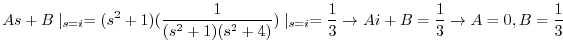 $\displaystyle As+B\mid_{s=i} = (s^2 +1)(\frac{1}{(s^2 +1)(s^2 +4)})\mid_{s=i} = \frac{1}{3} \rightarrow Ai+B = \frac{1}{3} \rightarrow A = 0, B = \frac{1}{3} $