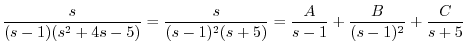 $\displaystyle \frac{s}{(s-1)(s^2+4s-5)} = \frac{s}{(s-1)^{2}(s+5)} = \frac{A}{s-1} + \frac{B}{(s-1)^{2}} + \frac{C}{s+5} $