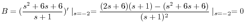 $\displaystyle B = (\frac{s^2 + 6s + 6}{s+1})^{\prime}\mid_{s= -2} = \frac{(2s+6)(s+1)-(s^2 +6s +6)}{(s+1)^{2}}\mid_{s=-2} = 0 $