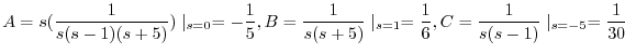 $\displaystyle A = s(\frac{1}{s(s-1)(s+5)})\mid_{s=0} = -\frac{1}{5}, B = \frac{...
...(s+5)}\mid_{s=1} = \frac{1}{6}, C = \frac{1}{s(s-1)}\mid_{s=-5} = \frac{1}{30} $