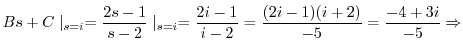 $\displaystyle Bs + C\mid_{s = i} = \frac{2s-1}{s-2}\mid_{s=i} = \frac{2i-1}{i-2} = \frac{(2i-1)(i+2)}{-5} = \frac{-4+3i}{-5} \Rightarrow $