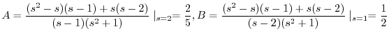 $\displaystyle A = \frac{(s^2 - s)(s-1)+s(s-2)}{(s-1)(s^2 + 1)}\mid_{s=2} = \frac{2}{5}, B = \frac{(s^2 - s)(s-1)+s(s-2)}{(s-2)(s^2 + 1)}\mid_{s=1} = \frac{1}{2}$