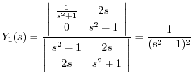 $\displaystyle Y_{1}(s) = \frac{\left\vert\begin{array}{cc}
\frac{1}{s^2 + 1} & ...
...}
s^2 + 1 & 2s\\
2s & s^2 + 1
\end{array}\right \vert} = \frac{1}{(s^2 -1)^2} $