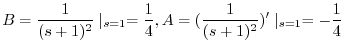 $\displaystyle B = \frac{1}{(s+1)^2}\mid_{s=1} = \frac{1}{4}, A = (\frac{1}{(s+1)^2})^{\prime}\mid_{s=1} = -\frac{1}{4} $