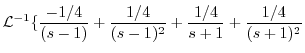 $\displaystyle {\cal L}^{-1}\{\frac{-1/4}{(s-1)} + \frac{1/4}{(s-1)^2} + \frac{1/4}{s+1} + \frac{1/4}{(s+1)^2}$