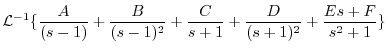$\displaystyle {\cal L}^{-1}\{\frac{A}{(s-1)} + \frac{B}{(s-1)^2} + \frac{C}{s+1} + \frac{D}{(s+1)^2} + \frac{Es + F}{s^2 + 1} \}$