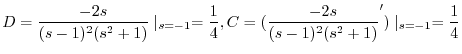 $\displaystyle D = \frac{-2s}{(s-1)^{2}(s^2 +1)}\mid_{s=-1} = \frac{1}{4}, C = (\frac{-2s}{(s-1)^{2}(s^2 +1)}^{\prime})\mid_{s=-1} = \frac{1}{4} $