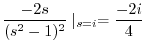 $\displaystyle \frac{-2s}{(s^2 - 1)^2}\mid_{s=i} = \frac{-2i}{4}$