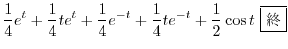 $\displaystyle \frac{1}{4}e^{t} + \frac{1}{4}te^{t} + \frac{1}{4}e^{-t} + \frac{1}{4}te^{-t} + \frac{1}{2}\cos{t} \ \framebox{I}$