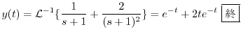 $\displaystyle y(t) = {\cal L}^{-1}\{\frac{1}{s+1} + \frac{2}{(s+1)^2}\} = e^{-t} + 2te^{-t} \ \framebox{I}$