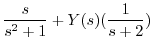 $\displaystyle \frac{s}{s^2 +1} + Y(s)(\frac{1}{s+2})$